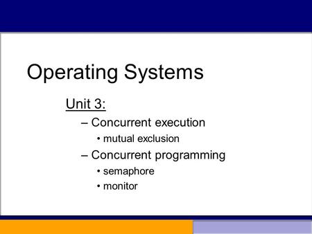 Operating Systems Unit 3: – Concurrent execution mutual exclusion – Concurrent programming semaphore monitor Operating Systems.