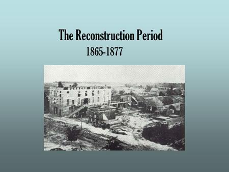 The Reconstruction Period 1865-1877. The Social, Economic, and Political rebuilding of the country after the American Civil War.