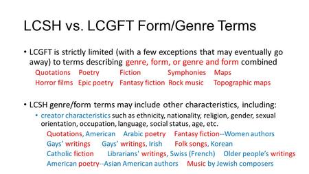 LCSH vs. LCGFT Form/Genre Terms LCGFT is strictly limited (with a few exceptions that may eventually go away) to terms describing genre, form, or genre.