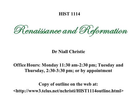 HIST 1114 Renaissance and Reformation Dr Niall Christie Office Hours: Monday 11:30 am-2:30 pm; Tuesday and Thursday, 2:30-3:30 pm; or by appointment Copy.