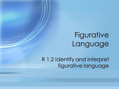 Figurative Language R 1.2 Identify and interpret figurative language.