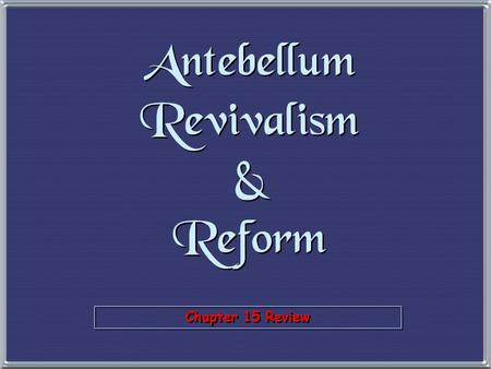 Chapter 15 Review Antebellum Revivalism & Reform.