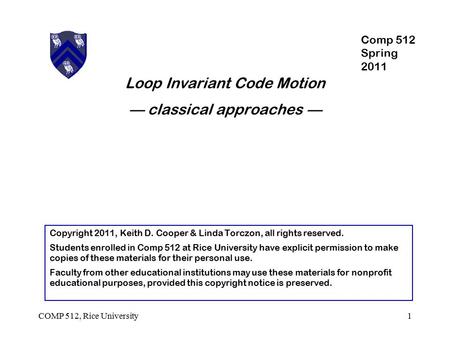 Loop Invariant Code Motion — classical approaches — 1COMP 512, Rice University Copyright 2011, Keith D. Cooper & Linda Torczon, all rights reserved. Students.