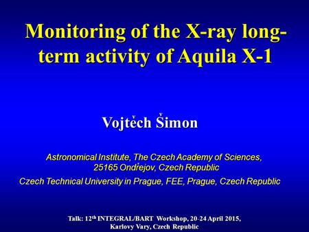 Vojtech Simon v Monitoring of the X-ray long- term activity of Aquila X-1 v Astronomical Institute, The Czech Academy of Sciences, 25165 Ondrejov, Czech.