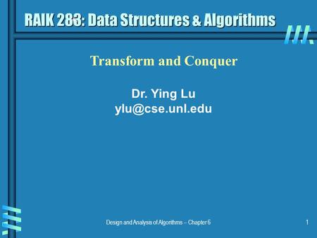 Design and Analysis of Algorithms – Chapter 61 Transform and Conquer Dr. Ying Lu RAIK 283: Data Structures & Algorithms.