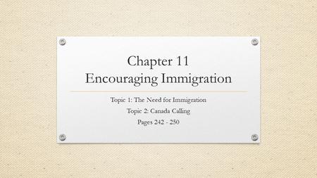 Chapter 11 Encouraging Immigration Topic 1: The Need for Immigration Topic 2: Canada Calling Pages 242 - 250.