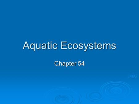 Aquatic Ecosystems Chapter 54. In general…  Aquatic ecosystems are classified primarily on abiotic factors: temperature, salinity, dissolved oxygen,