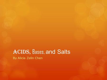 Acids, Bases, and Salts By Alicia Zelin Chen. Contents 1.Main Idea 13. THANK YOU!!! 2.Vocabulary 3. Summary of Lesson 4. Acids 5. Bases 6. pH 7. Salts.