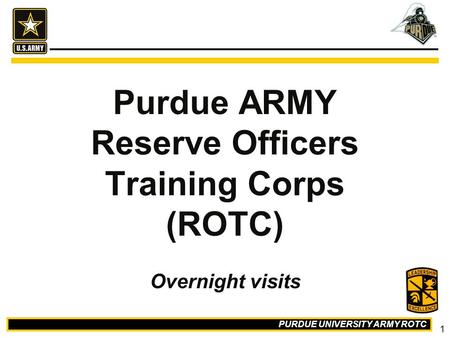 PURDUE UNIVERSITY ARMY ROTC 1 Purdue ARMY Reserve Officers Training Corps (ROTC) Overnight visits.