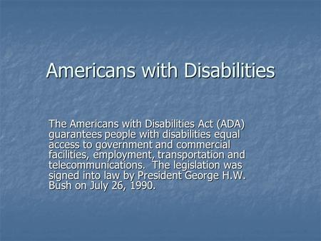 Americans with Disabilities The Americans with Disabilities Act (ADA) guarantees people with disabilities equal access to government and commercial facilities,