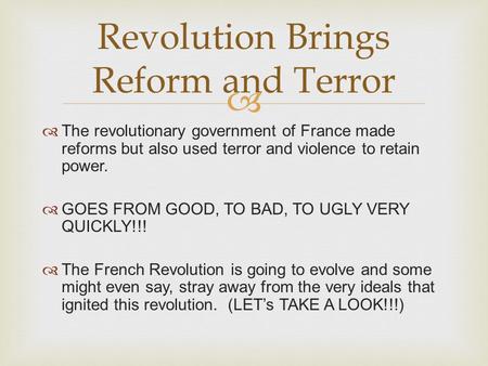   The revolutionary government of France made reforms but also used terror and violence to retain power.  GOES FROM GOOD, TO BAD, TO UGLY VERY QUICKLY!!!