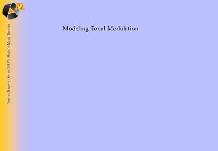 Guerino Mazzola (Spring 2015 © ): Math for Music Theorists Modeling Tonal Modulation.