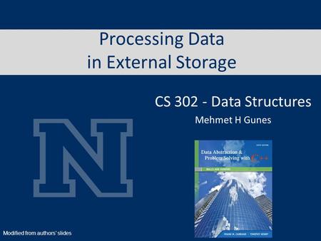 Processing Data in External Storage CS 302 - Data Structures Mehmet H Gunes Modified from authors’ slides.