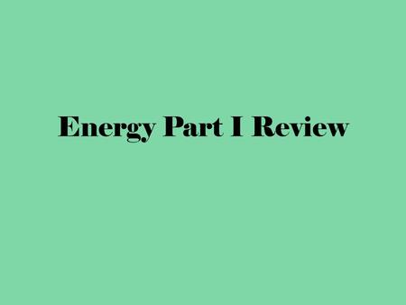 Energy Part I Review. Work is the effort exerted on something that will change its ___________ Energy.