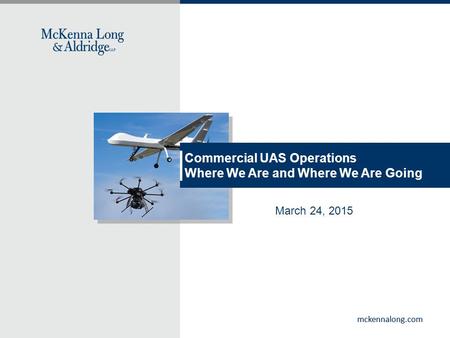Mckennalong.com Commercial UAS Operations Where We Are and Where We Are Going March 24, 2015.