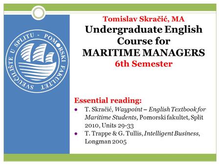 Tomislav Skračić, MA Undergraduate English Course for MARITIME MANAGERS 6th Semester Essential reading: ● T. Skračić, Waypoint – English Textbook for Maritime.