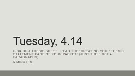 Tuesday, 4.14 PICK UP A THESIS SHEET. READ THE “CREATING YOUR THESIS STATEMENT PAGE OF YOUR PACKET” (JUST THE FIRST 4 PARAGRAPHS) 5 MINUTES.