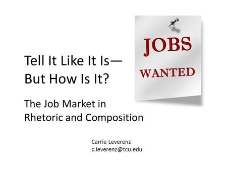 The Job Market in Rhetoric and Composition Tell It Like It Is— But How Is It? Carrie Leverenz