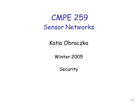 1-1 CMPE 259 Sensor Networks Katia Obraczka Winter 2005 Security.