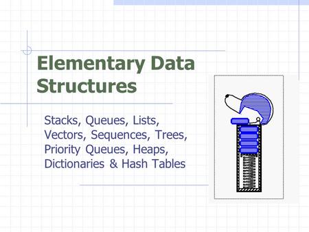 Elementary Data Structures Stacks, Queues, Lists, Vectors, Sequences, Trees, Priority Queues, Heaps, Dictionaries & Hash Tables.