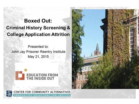 Boxed Out: Criminal History Screening & College Application Attrition Presented to: John Jay Prisoner Reentry Institute May 21, 2015.