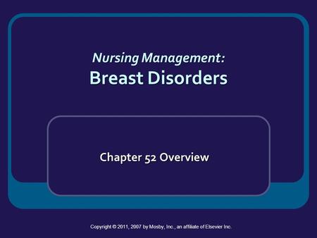 Nursing Management: Breast Disorders Chapter 52 Overview Copyright © 2011, 2007 by Mosby, Inc., an affiliate of Elsevier Inc.