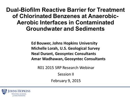 R01 2015 SRP Research Webinar Session II February 9, 2015 Dual-Biofilm Reactive Barrier for Treatment of Chlorinated Benzenes at Anaerobic- Aerobic Interfaces.