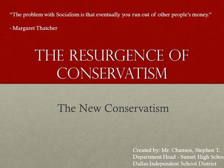 The Resurgence of Conservatism The New Conservatism “The problem with Socialism is that eventually you run out of other people’s money.” - Margaret Thatcher.