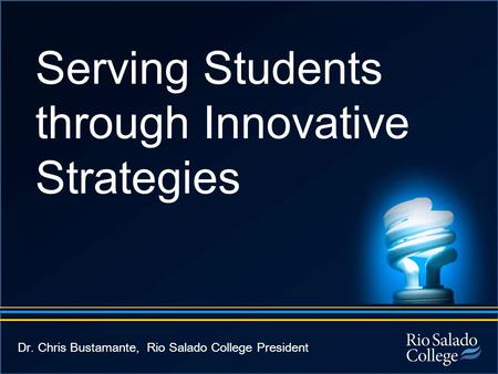 Serving Students through Innovative Strategies Dr. Chris Bustamante, Rio Salado College President.
