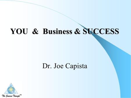 YOU & Business & SUCCESS YOU & Business & SUCCESS Dr. Joe Capista.