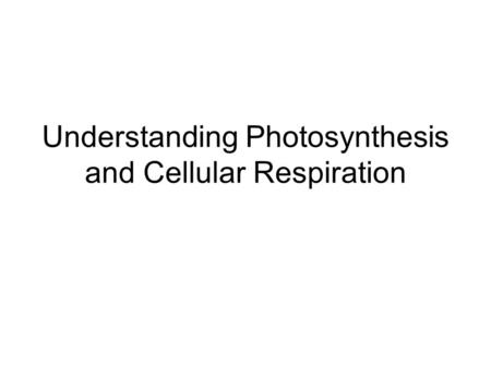 Understanding Photosynthesis and Cellular Respiration.