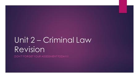 Unit 2 – Criminal Law Revision DON’T FORGET YOUR ASSESSMENT TODAY!!!