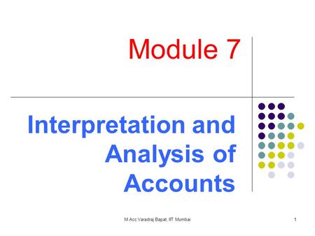 M Acc Varadraj Bapat, IIT Mumbai1 Module 7 Interpretation and Analysis of Accounts.