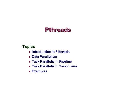 Pthreads Topics Introduction to Pthreads Data Parallelism Task Parallelism: Pipeline Task Parallelism: Task queue Examples.