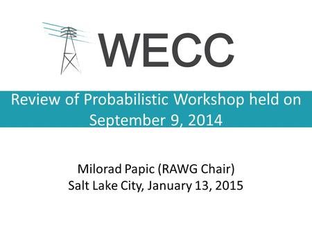 Review of Probabilistic Workshop held on September 9, 2014 Milorad Papic (RAWG Chair) Salt Lake City, January 13, 2015.