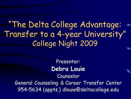 “The Delta College Advantage: Transfer to a 4-year University” College Night 2009 Presenter: Debra Louie Counselor General Counseling & Career Transfer.