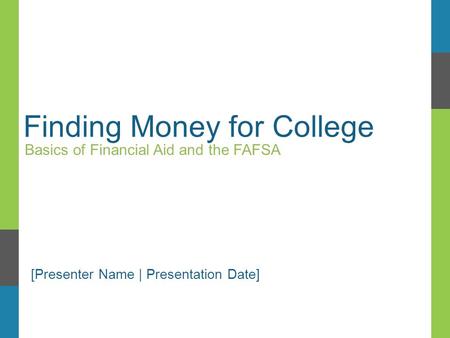 Finding Money for College Basics of Financial Aid and the FAFSA [Presenter Name | Presentation Date]