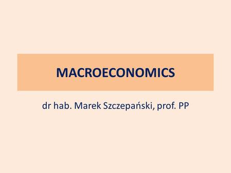 MACROECONOMICS dr hab. Marek Szczepański, prof. PP.