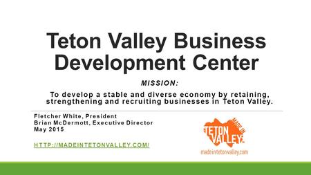 Teton Valley Business Development Center MISSION: To develop a stable and diverse economy by retaining, strengthening and recruiting businesses in Teton.