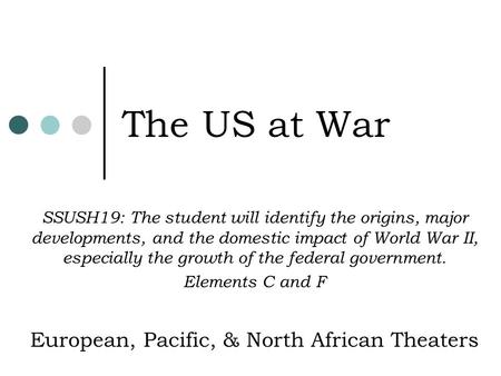 The US at War SSUSH19: The student will identify the origins, major developments, and the domestic impact of World War II, especially the growth of the.