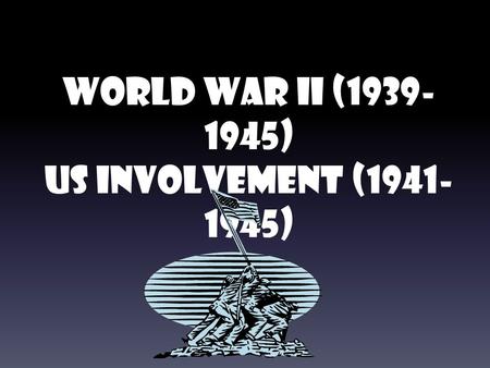 World War II (1939- 1945) US Involvement (1941- 1945)