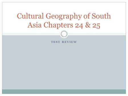 TEST REVIEW Cultural Geography of South Asia Chapters 24 & 25.