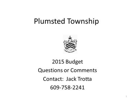 Plumsted Township 2015 Budget Questions or Comments Contact: Jack Trotta 609-758-2241 1.