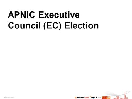 APNIC Executive Council (EC) Election. 2015 APNIC EC Election Four vacant seats on the APNIC EC –Two-year term starting from being elected on 6 March.