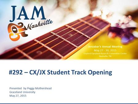 © 2015 Jenzabar, Inc. Presented by Peggy Mothershead Graceland University May 27, 2015 #292 – CX/JX Student Track Opening Jenzabar’s Annual Meeting May.