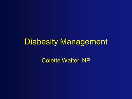 Diabesity Management Colette Walter, NP. Objectives 1. Pharmacologic management and understanding of treatment related to the overweight diabetic patient.