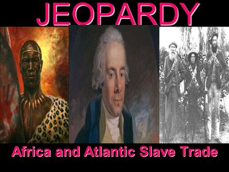JEOPARDY Africa and Atlantic Slave Trade Categories 100 200 300 400 500 100 200 300 400 500 100 200 300 400 500 100 200 300 400 500 100 200 300 400 500.