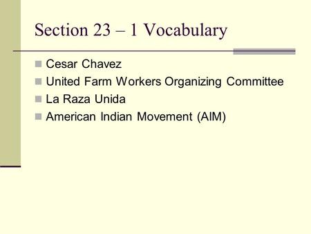 Section 23 – 1 Vocabulary Cesar Chavez United Farm Workers Organizing Committee La Raza Unida American Indian Movement (AIM)