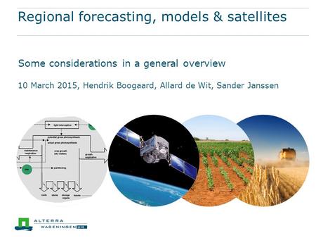 Regional forecasting, models & satellites Some considerations in a general overview 10 March 2015, Hendrik Boogaard, Allard de Wit, Sander Janssen.