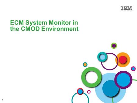 1 ECM System Monitor in the CMOD Environment. © 2013 IBM Corporation Enterprise Content Management IBM ECM System Monitor Improve Availability / Lower.